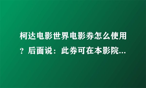 柯达电影世界电影券怎么使用？后面说：此券可在本影院兑换一张电影票，出票按实际票价
