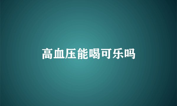 高血压能喝可乐吗