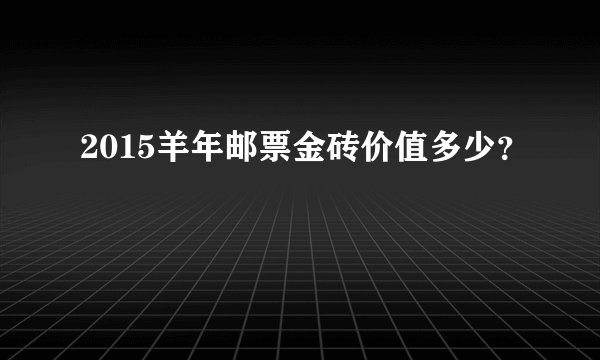 2015羊年邮票金砖价值多少？
