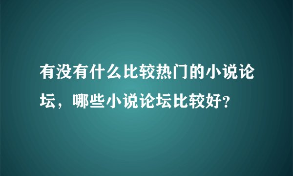有没有什么比较热门的小说论坛，哪些小说论坛比较好？