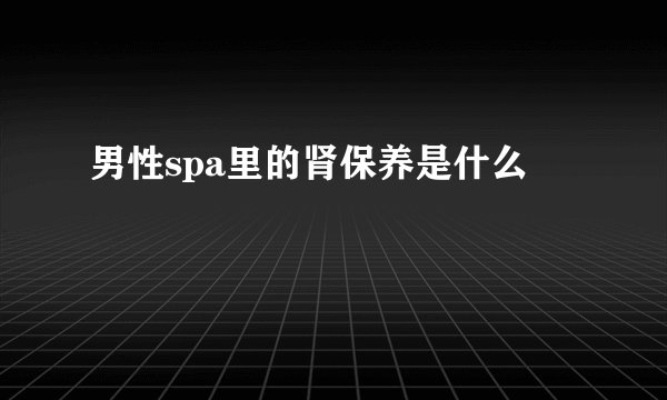 男性spa里的肾保养是什么