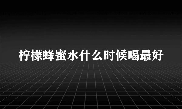 柠檬蜂蜜水什么时候喝最好
