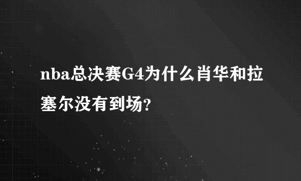 nba总决赛G4为什么肖华和拉塞尔没有到场？