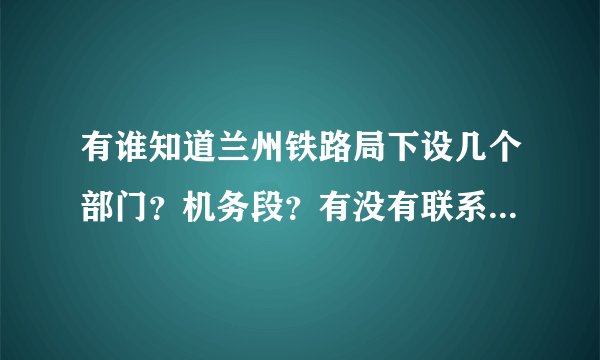 有谁知道兰州铁路局下设几个部门？机务段？有没有联系电话和地址啊？