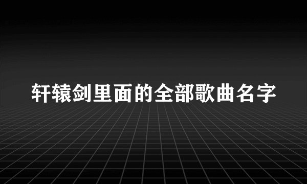 轩辕剑里面的全部歌曲名字