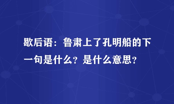 歇后语：鲁肃上了孔明船的下一句是什么？是什么意思？