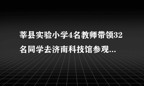 莘县实验小学4名教师带领32名同学去济南科技馆参观，成人票15元，学生票8元，用300元买票够吗?