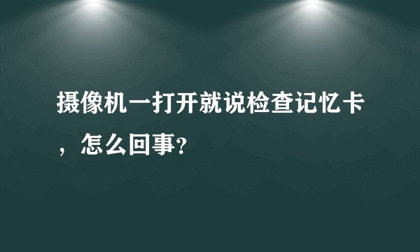 摄像机一打开就说检查记忆卡，怎么回事？