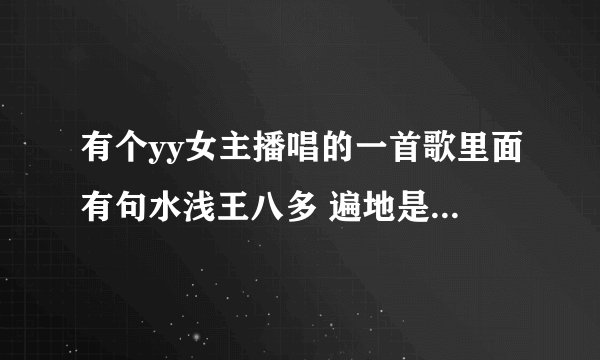 有个yy女主播唱的一首歌里面有句水浅王八多 遍地是大哥 不是社会人 别唠社会嗑