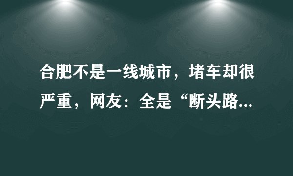 合肥不是一线城市，堵车却很严重，网友：全是“断头路”能不堵吗