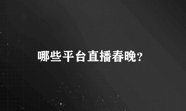哪些平台直播春晚？