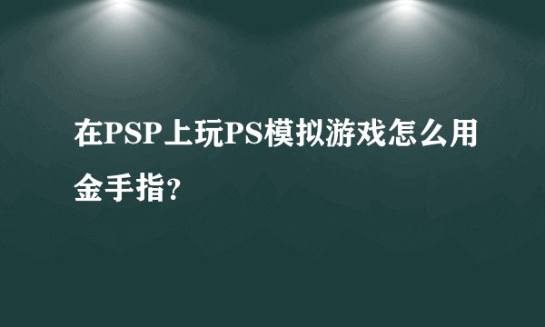在PSP上玩PS模拟游戏怎么用金手指？