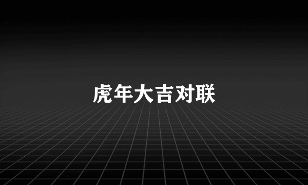 虎年大吉对联