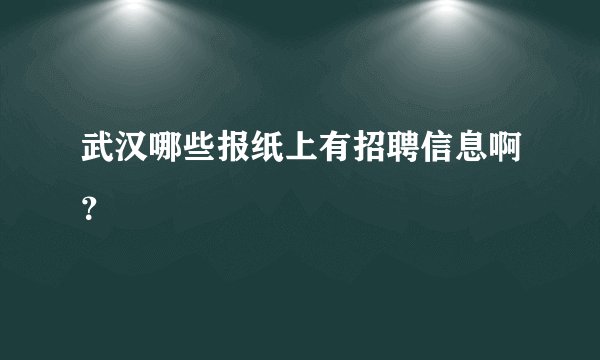 武汉哪些报纸上有招聘信息啊？