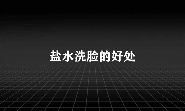 盐水洗脸的好处