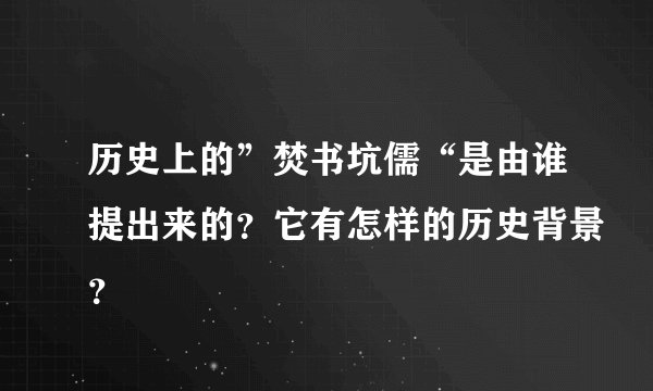 历史上的”焚书坑儒“是由谁提出来的？它有怎样的历史背景？