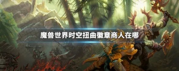 魔兽世界时空扭曲徽章商人在哪