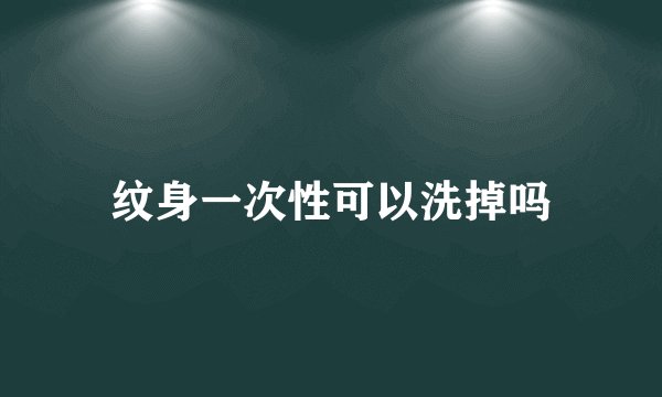 纹身一次性可以洗掉吗