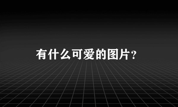 有什么可爱的图片？