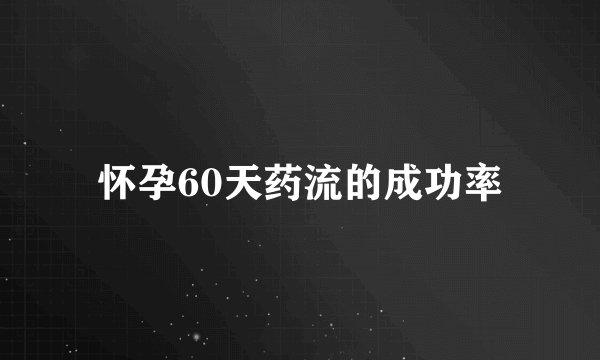 怀孕60天药流的成功率