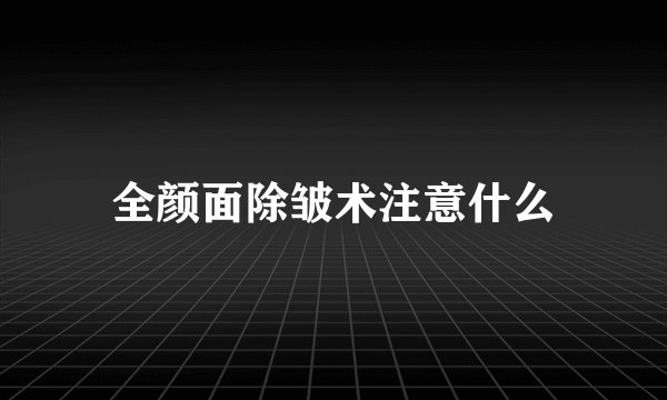 全颜面除皱术注意什么
