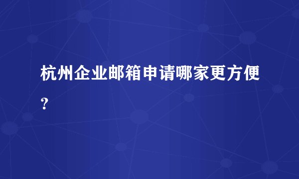 杭州企业邮箱申请哪家更方便？