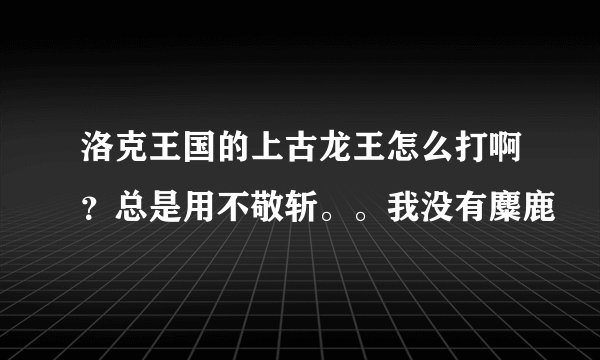 洛克王国的上古龙王怎么打啊？总是用不敬斩。。我没有麋鹿