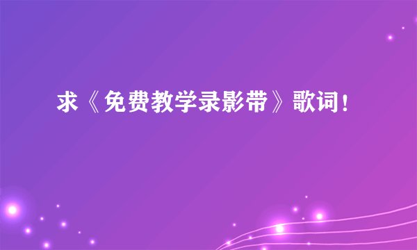 求《免费教学录影带》歌词！