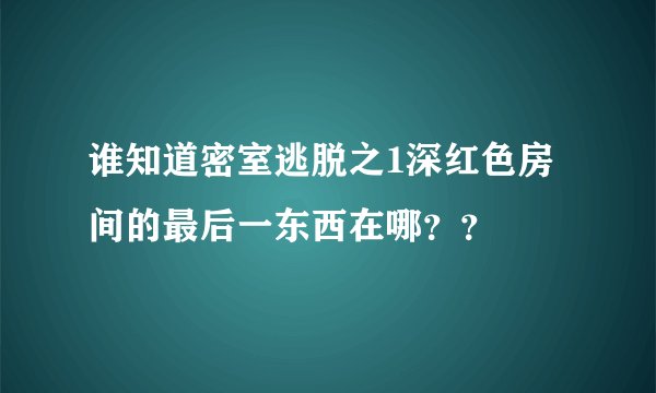 谁知道密室逃脱之1深红色房间的最后一东西在哪？？