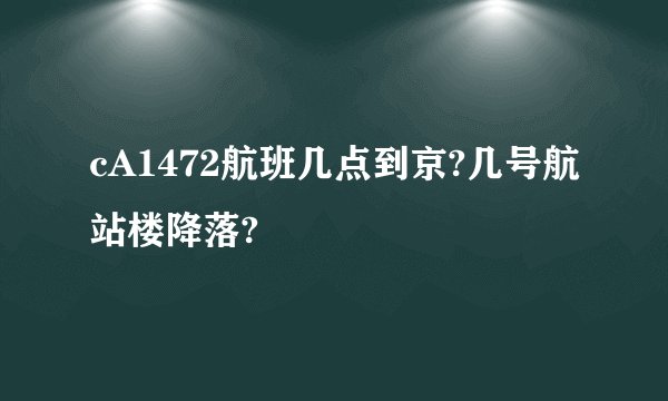 cA1472航班几点到京?几号航站楼降落?