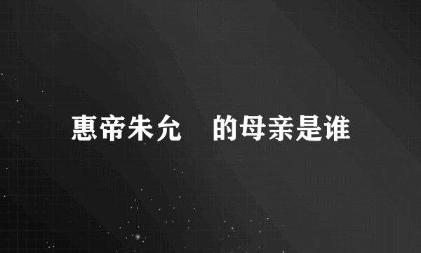 惠帝朱允炆的母亲是谁