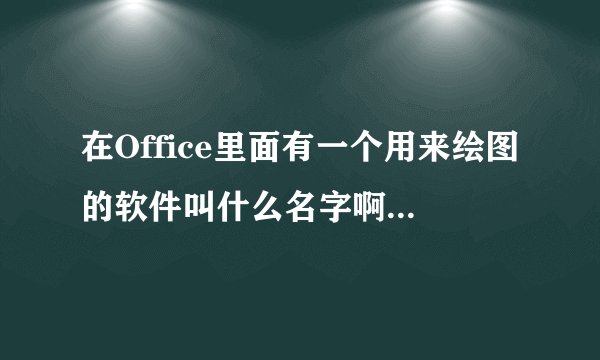 在Office里面有一个用来绘图的软件叫什么名字啊?那个用来画拓破图最便捷。