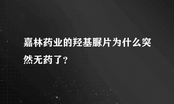 嘉林药业的羟基脲片为什么突然无药了？