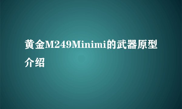 黄金M249Minimi的武器原型介绍