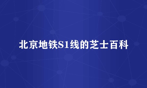 北京地铁S1线的芝士百科
