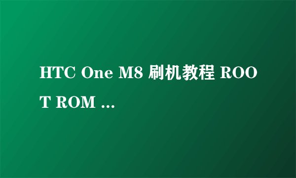 HTC One M8 刷机教程 ROOT ROM recovery