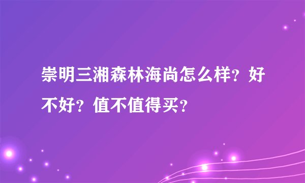 崇明三湘森林海尚怎么样？好不好？值不值得买？