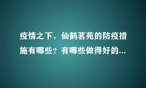 疫情之下，仙鹤茗苑的防疫措施有哪些？有哪些做得好的地方和不好的地方？
