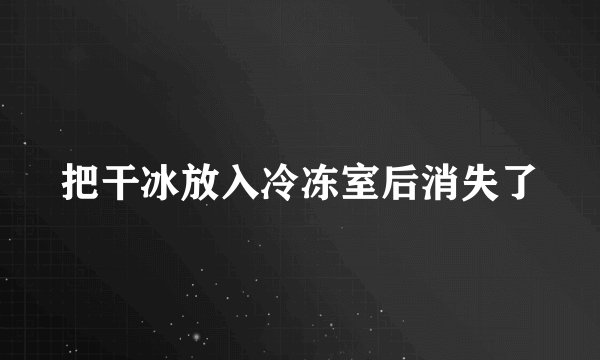 把干冰放入冷冻室后消失了