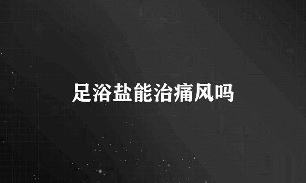 足浴盐能治痛风吗