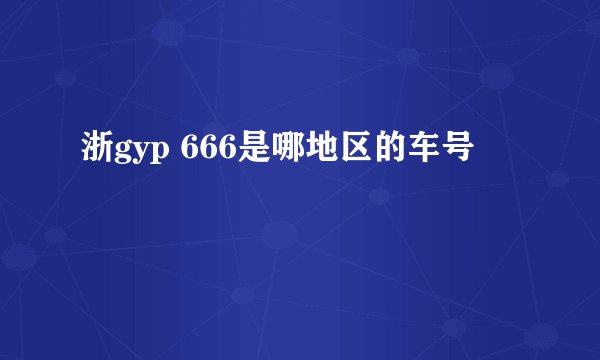 浙gyp 666是哪地区的车号