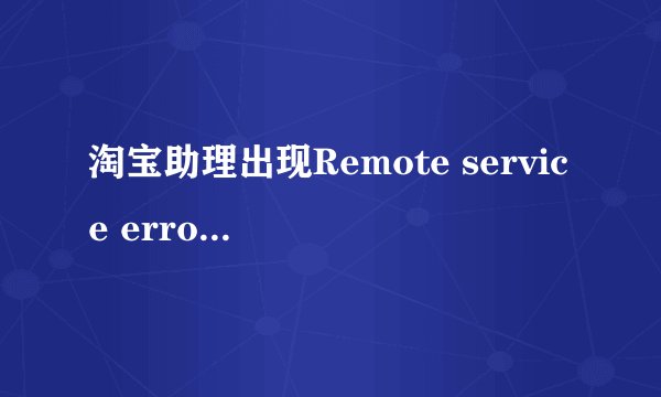 淘宝助理出现Remote service error应该怎么解决