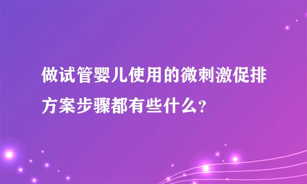 做试管婴儿使用的微刺激促排方案步骤都有些什么？