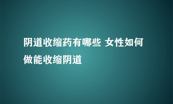 阴道收缩药有哪些 女性如何做能收缩阴道