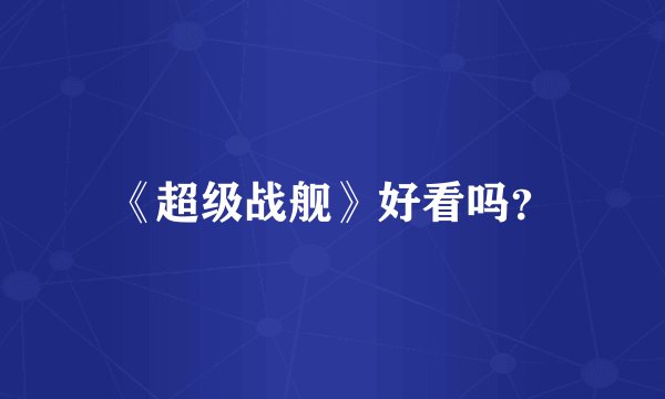 《超级战舰》好看吗？