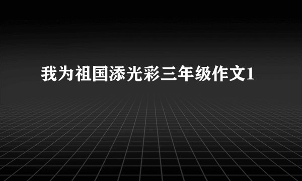 我为祖国添光彩三年级作文1