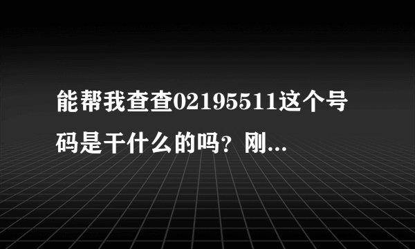 能帮我查查02195511这个号码是干什么的吗？刚刚我接了这个电话，不知道是不是骗钱的？帮我查查哈？