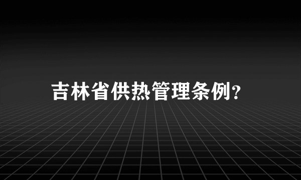 吉林省供热管理条例？