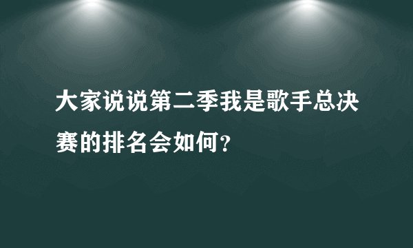 大家说说第二季我是歌手总决赛的排名会如何？