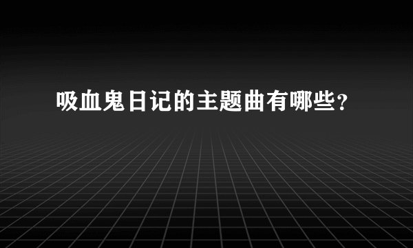 吸血鬼日记的主题曲有哪些？
